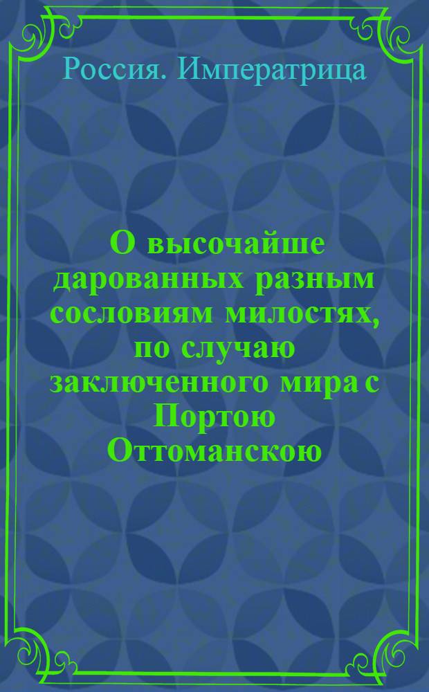 [О высочайше дарованных разным сословиям милостях, по случаю заключенного мира с Портою Оттоманскою] : Манифест Екатерины II от 17 марта 1775 года