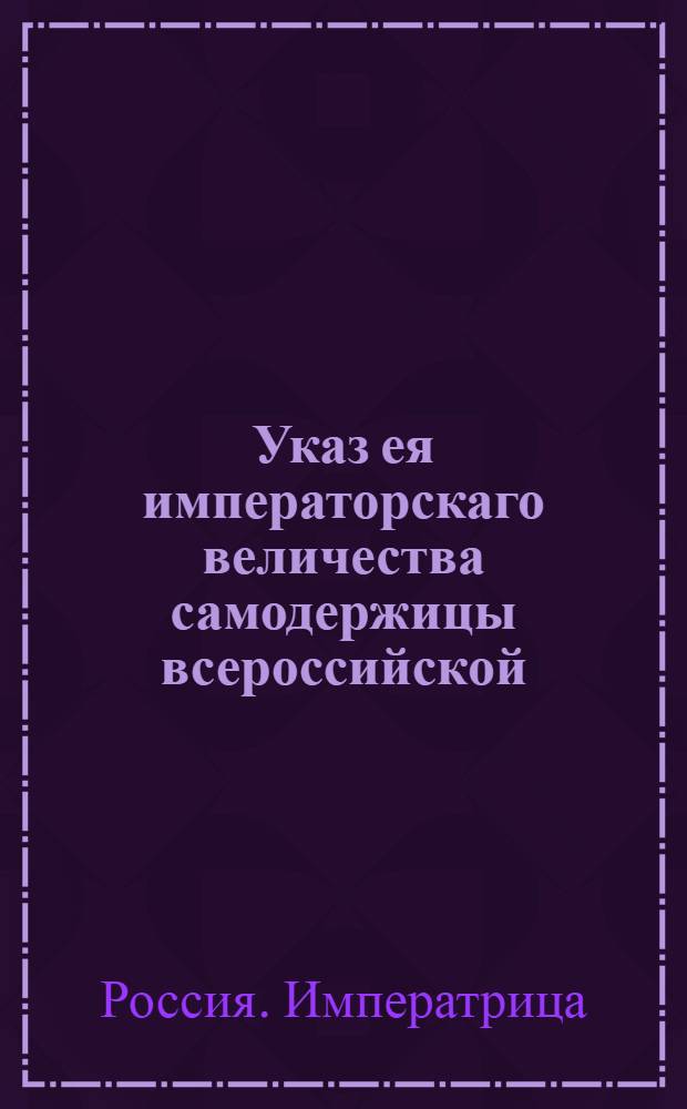 Указ ея императорскаго величества самодержицы всероссийской : О рассылке высочайше утвержденного 24 мая 1773 года доклада действительного тайного советника Бецкого "О правилах приема в воспитательные училища детей, на собственное содержание" : Из Правительствующаго Сената
