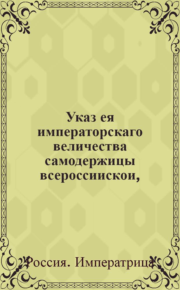 Указ ея императорскаго величества самодержицы всероссиискои, : О рассылке указа от 4 мая 1765 года о наказании канцелярских служителей Провиантской конторы и Московской губернской канцелярии, уличенных во взяточничестве : Из Правительствующаго Сената