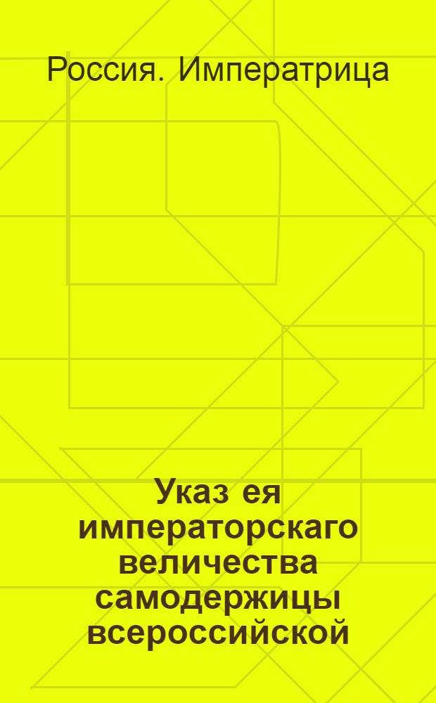 Указ ея императорскаго величества самодержицы всероссийской : О рассылке указа о учреждении в Москве Каменного приказа и доклада и штата, поднесенных от Комиссии строения Москвы и Санкт-Петербурга : Из Правительствующаго Сената