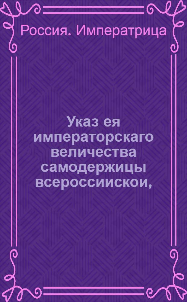 Указ ея императорскаго величества самодержицы всероссиискои, : О рассылке указа о дозволении камер-юнкеру барону Строганову принять пожалованное ему римским императором графское Римской империи достоинство : Правительствующаго Сената из канторы