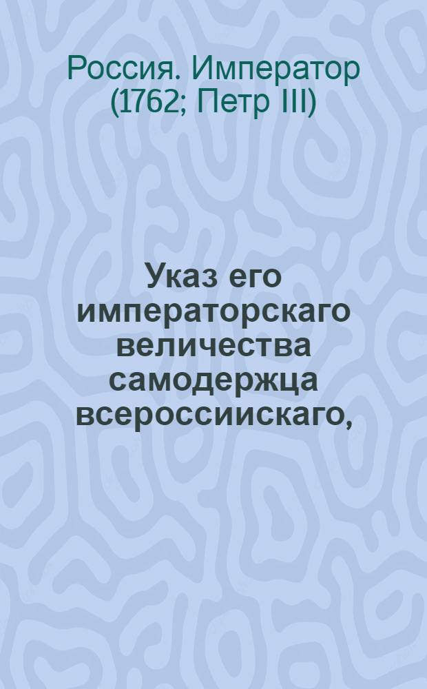 Указ его императорскаго величества самодержца всероссиискаго, : О рассылке указа о поручении главного начальства над Кадетским корпусом генерал-поручику Шувалову : Правительствующаго Сената из канторы