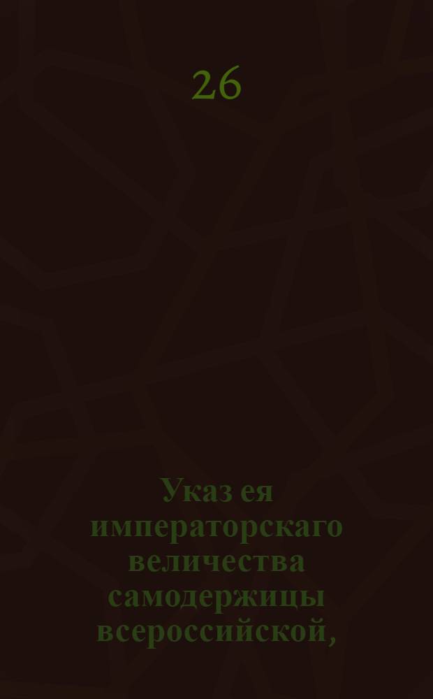 Указ ея императорскаго величества самодержицы всероссийской, : О порядке наследства в имениях, по линиям восходящей, нисходящей и боковой в связи с делом А.Жеребятникова : Из Правительствующаго Сената объявляется всенародно