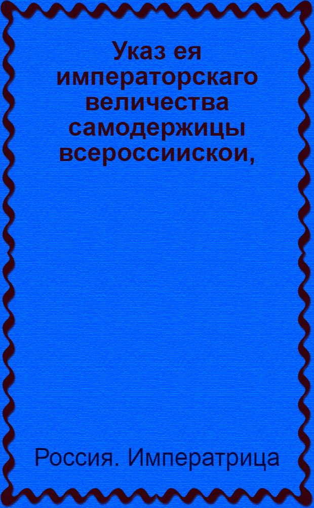 Указ ея императорскаго величества самодержицы всероссиискои, : О рассылке в Москве указа о том, чтобы люди для утушения пожаров были не отменно, пожарные инструменты были в должной исправности и о предосторожности от зажигателей : Правительствующаго Сената из канторы
