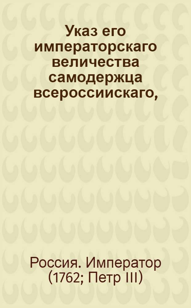 Указ его императорскаго величества самодержца всероссиискаго, : О рассылке указа об уничтожении Тайной розыскной канцелярии : Правительствующаго Сената из канторы