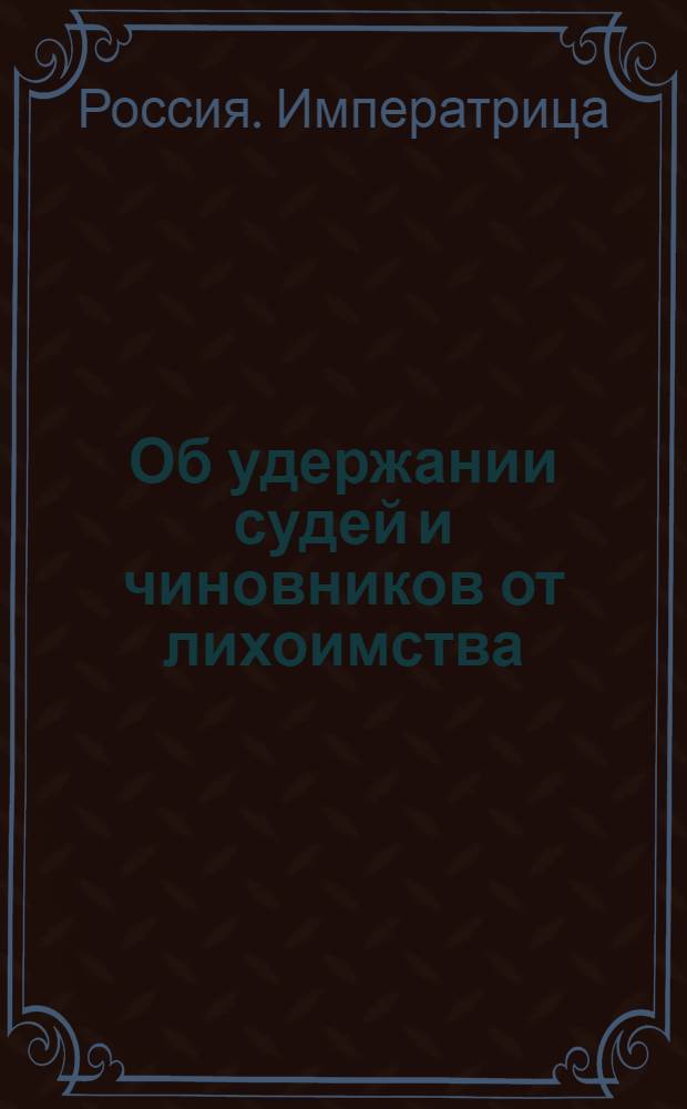 [Об удержании судей и чиновников от лихоимства]