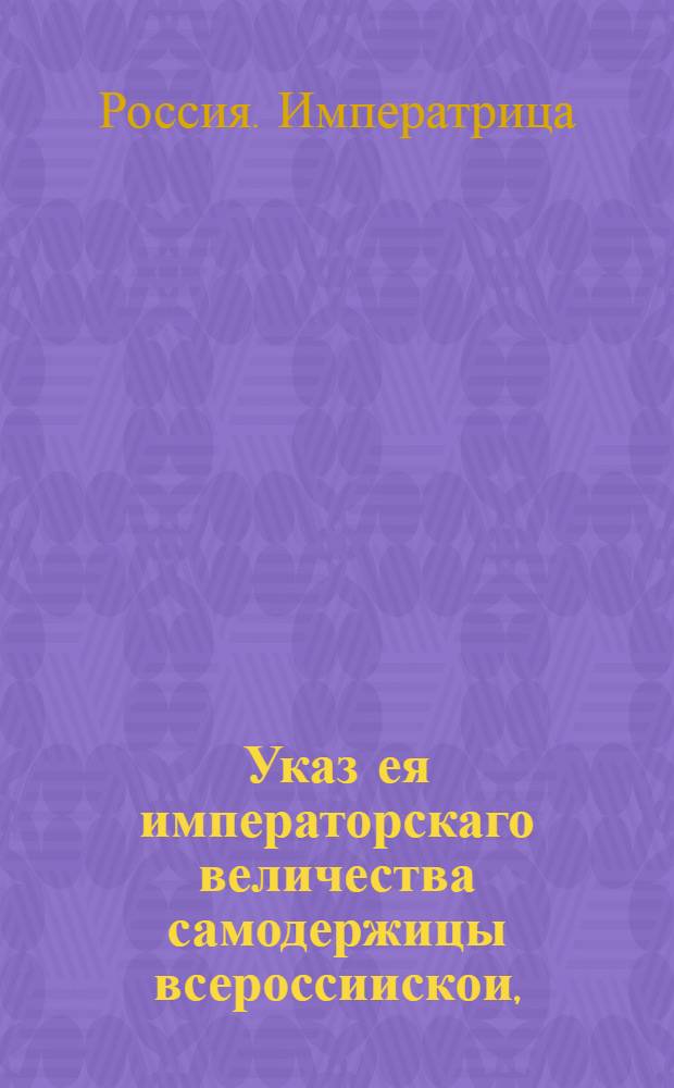 Указ ея императорскаго величества самодержицы всероссиискои, : О рассылке указа о переименовании Красных ворот в Красные купеческие ворота и передаче их в ведение магистрата : Правительствующаго Сената из Канторы