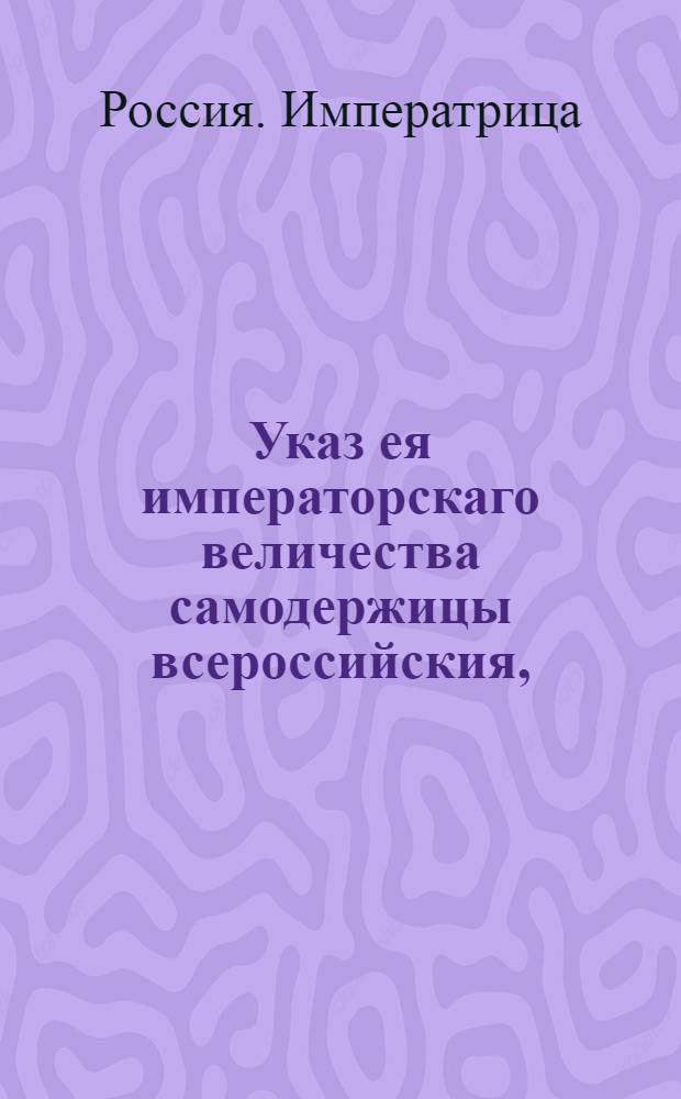 Указ ея императорскаго величества самодержицы всероссийския, : О рассылке высочайше утвержденного доклада Сената от 13 сентября 1767 года о произведении в следующие чины по статской службе тех, кои в настоящих чинах выслужили беспорочно семь лет : Из Правительствующаго Сената