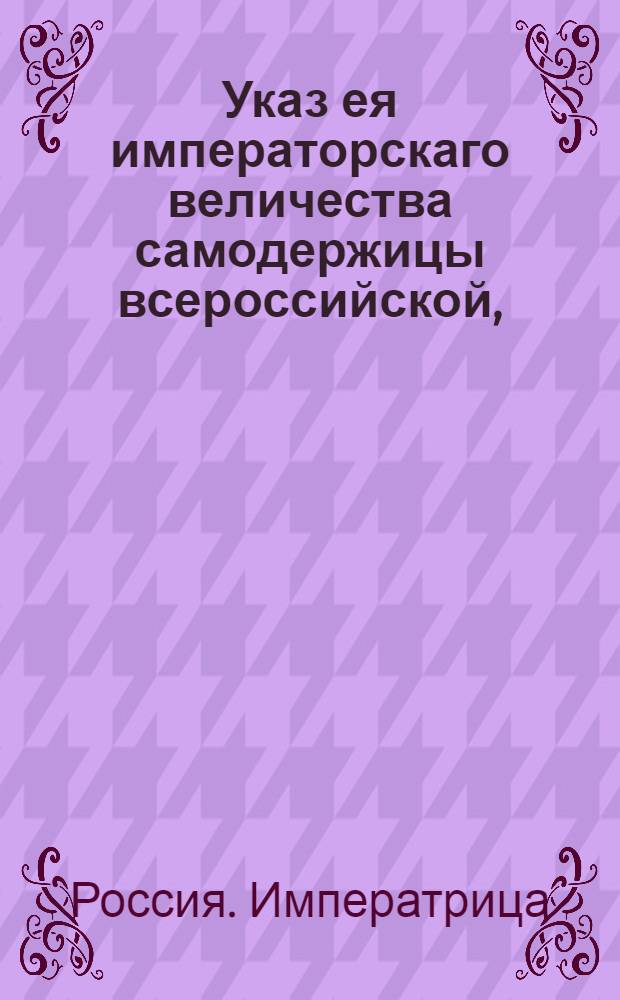 Указ ея императорскаго величества самодержицы всероссийской, : О рассылке указов Екатерины II от 6 мая 1788 года: о произвождении оклада митрополиту новгородскому и санктпетербургскому по званию архимандрита Троицкого Александро-Невского монастыря, из сумм, остающихся за новым перемещением епархий; о разделении епархий сообразно с разделением губерний; о назначении жалованья митрополиту новгородскому и санктпетербургскому по званию его архимандрита Троицкого Александро-Невского монастыря, против таковых же : Из Правительствующаго Сената