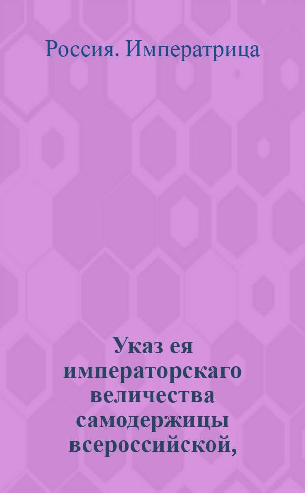 Указ ея императорскаго величества самодержицы всероссийской, : О рассылке сенатского указа от 27 февраля 1772 года о подтверждении прежних указов о недопущении помещикам своих людей из селений ходить в Москву для прошения милостыни и о искоренении праздношатающихся : Из Правительствующаго Сената