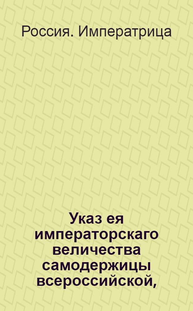 Указ ея императорскаго величества самодержицы всероссийской, : О поимке и наказании разгласителей молвы, будто бы к находящимся в Астрахани виноградным садам принимать велено всякаго звания людей, кто б откуда не пришел : Из Правительствующаго Сената, объявляется во всенародное известие