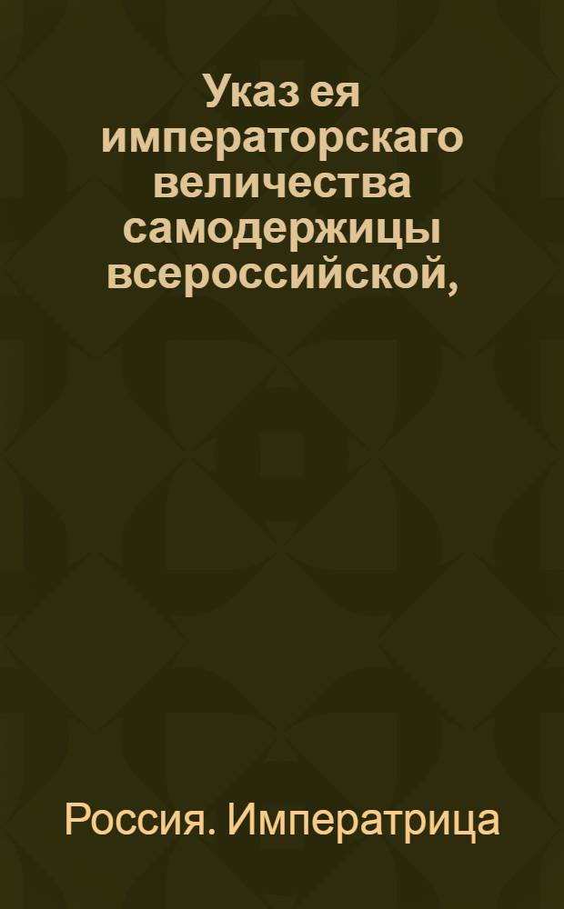 Указ ея императорскаго величества самодержицы всероссийской, : О рассылке указа о признании генеральным консулом Англии в России Джона Келли : Из Правительствующаго Сената