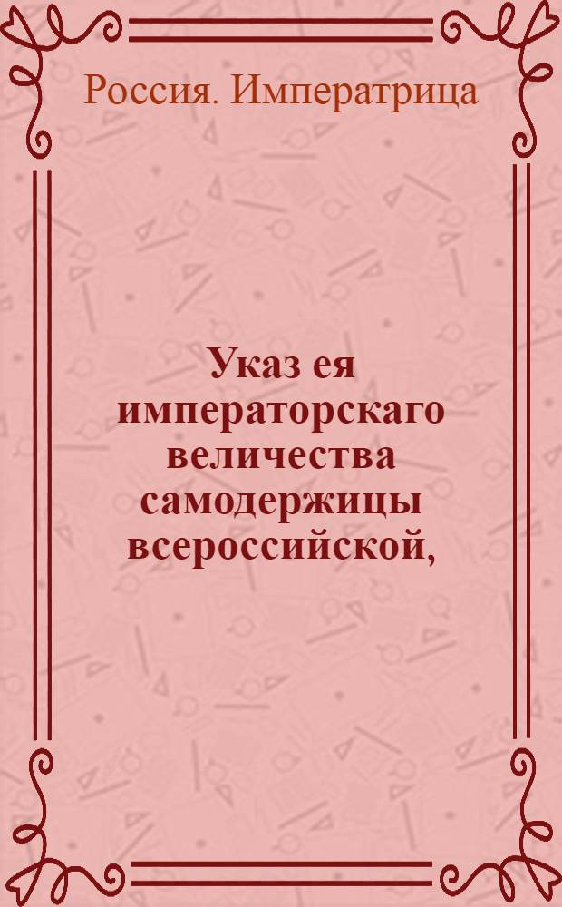 Указ ея императорскаго величества самодержицы всероссийской, : О рассылке указа о недозволении крестьянам обязываться векселями и вступать в поручительство : Из Правительствующаго Сената