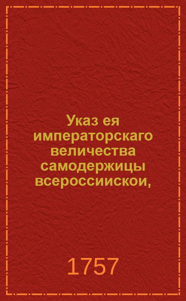 Указ ея императорскаго величества самодержицы всероссиискои, : О рассылке указа об очереди присутственных мест находиться с большими заливными трубами во время пожаров : Правительствующаго Сената из канторы