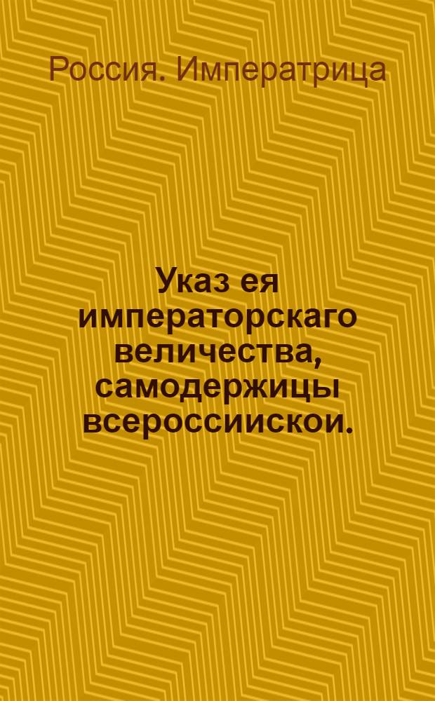 Указ ея императорскаго величества, самодержицы всероссиискои. : О рассылке указов о даче привиллегии дворянину Сердюкову и потомкам его на владение и содержание Вышневолоцких шлюзов и каналов, и о сборе с судов посаженных и прочих денег... : Из Правительствующаго Сената