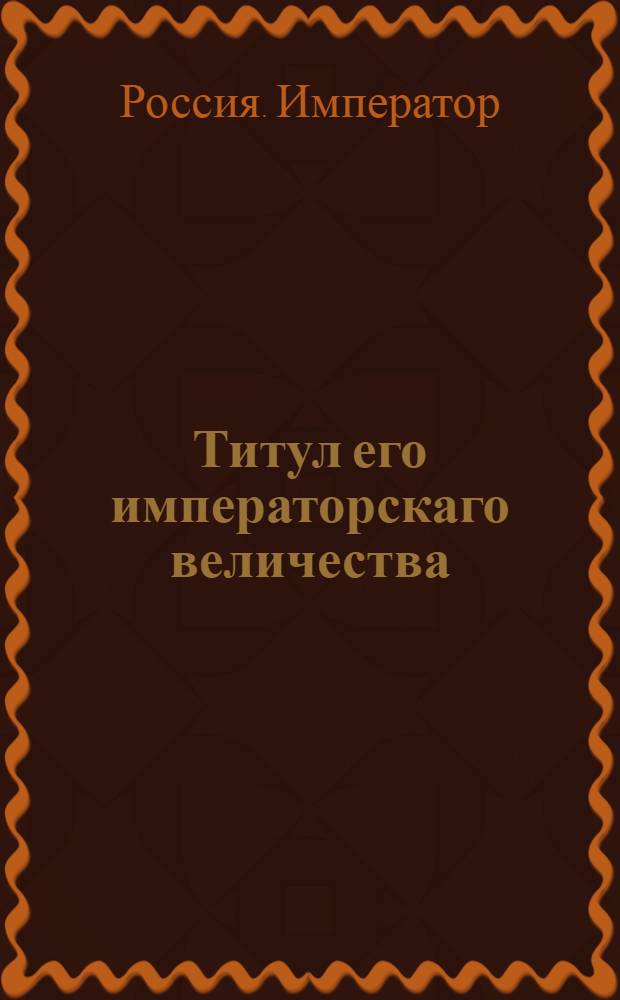 [Титул его императорскаго величества]