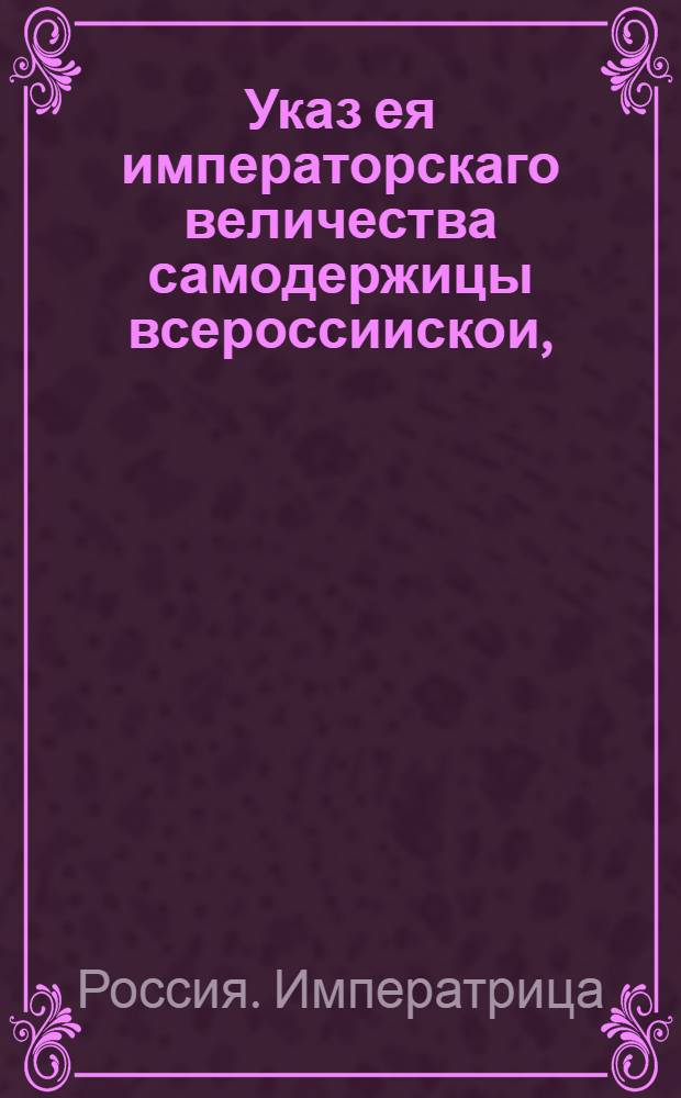 Указ ея императорскаго величества самодержицы всероссиискои, : О рассылке указа о награждении сенатской роты сержанта Ивана Булычевцова чином прапорщичьим и определении его к смотрению находящихся в Москве при коллегиях и канцеляриях заливных пожарных труб : Правительствующаго Сената из канторы