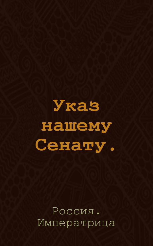 Указ нашему Сенату. : Об открытии в Москве с 30 числа июля Комиссии для сочинения проекта нового уложения