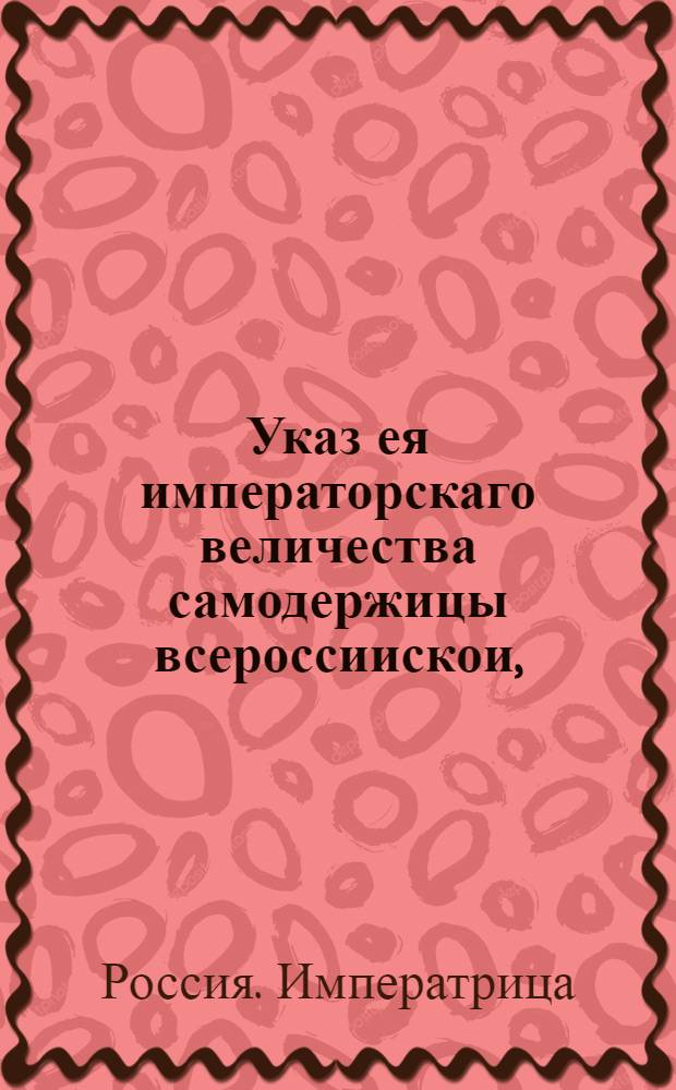 Указ ея императорскаго величества самодержицы всероссиискои, : О рассылке указа о сборе квадратных (за площадь) за Санктпетербургские дворы денег : Правительствующаго Сената из канторы