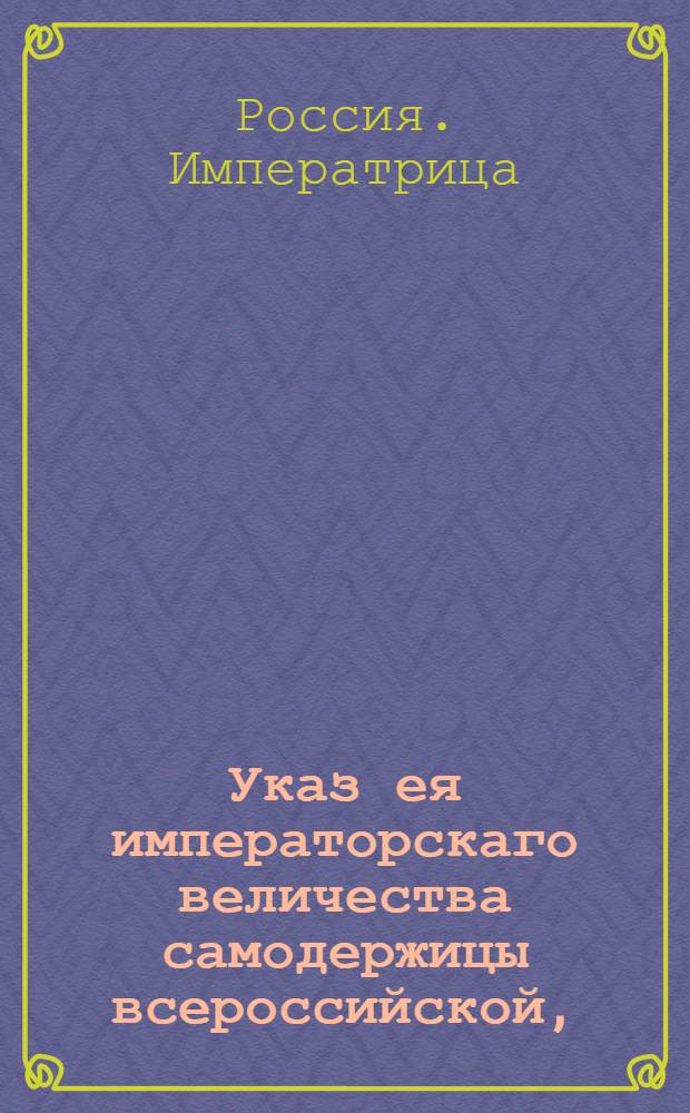 Указ ея императорскаго величества самодержицы всероссийской, : О рассылке сенатского указа от 10 апреля 1788 года о всемилостивейшем прощении беглых военных людей, которые добровольно из бегов явятся : Из Правительствующаго Сената