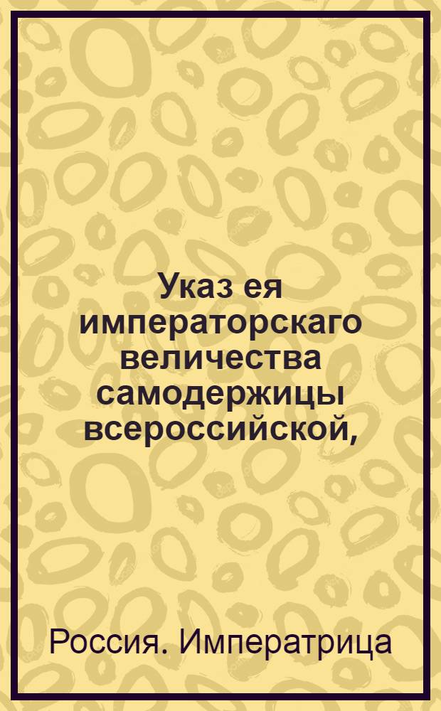 Указ ея императорскаго величества самодержицы всероссийской, : О нечинении препятствий землемерам при производстве межевания : Правительствующаго Сената из Межевой экспедиции объявляется всенародно