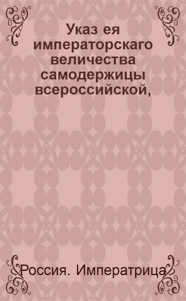 Указ ея императорскаго величества самодержицы всероссийской, : О подтверждении всем присутственным местам, дабы статские чиновники не именовали себя воинскими : Из Правительствующаго Сената
