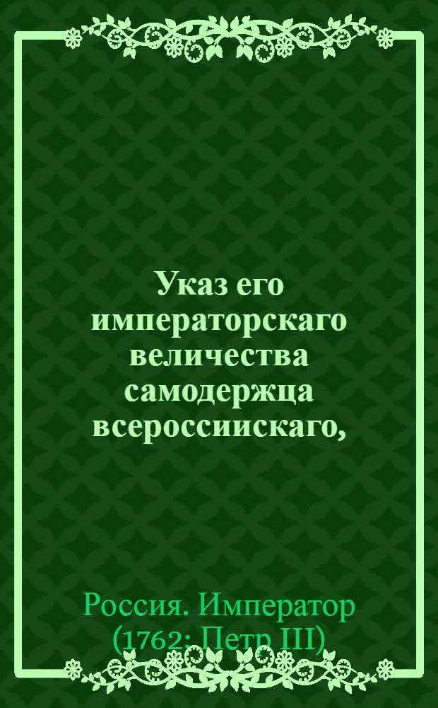 Указ его императорскаго величества самодержца всероссиискаго, : О рассылке указа о учреждении комиссии для погребения Елизаветы Петровны и о содействии комиссии в ее работе : Правительствующаго Сената из канторы