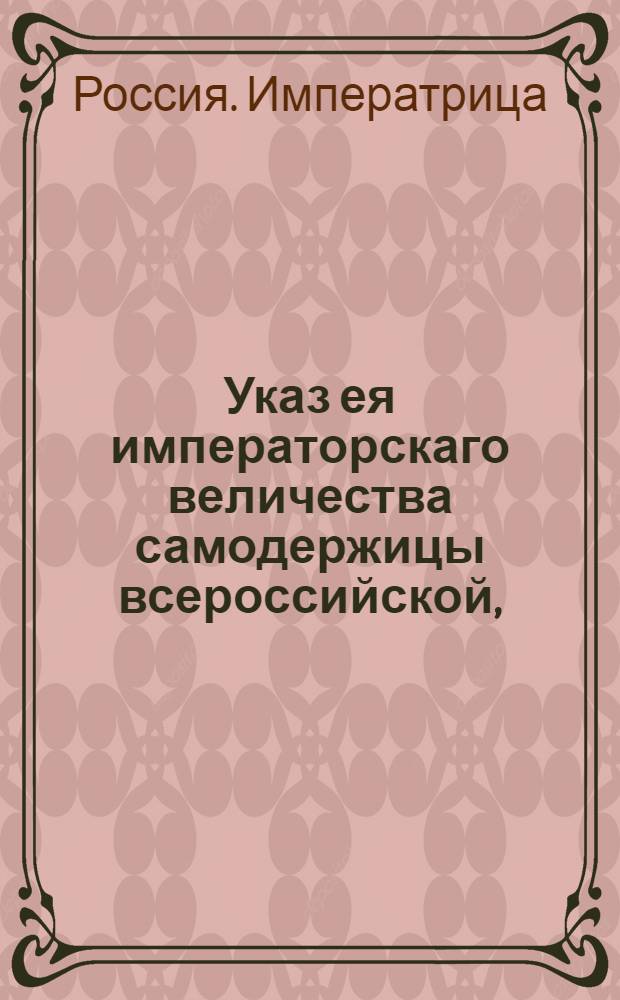 Указ ея императорскаго величества самодержицы всероссийской, : Об отдаче на откуп поставки вина в кабаки помещикам на 11 лет : Из Правительствующаго Сената, объявляется во всенародное известие
