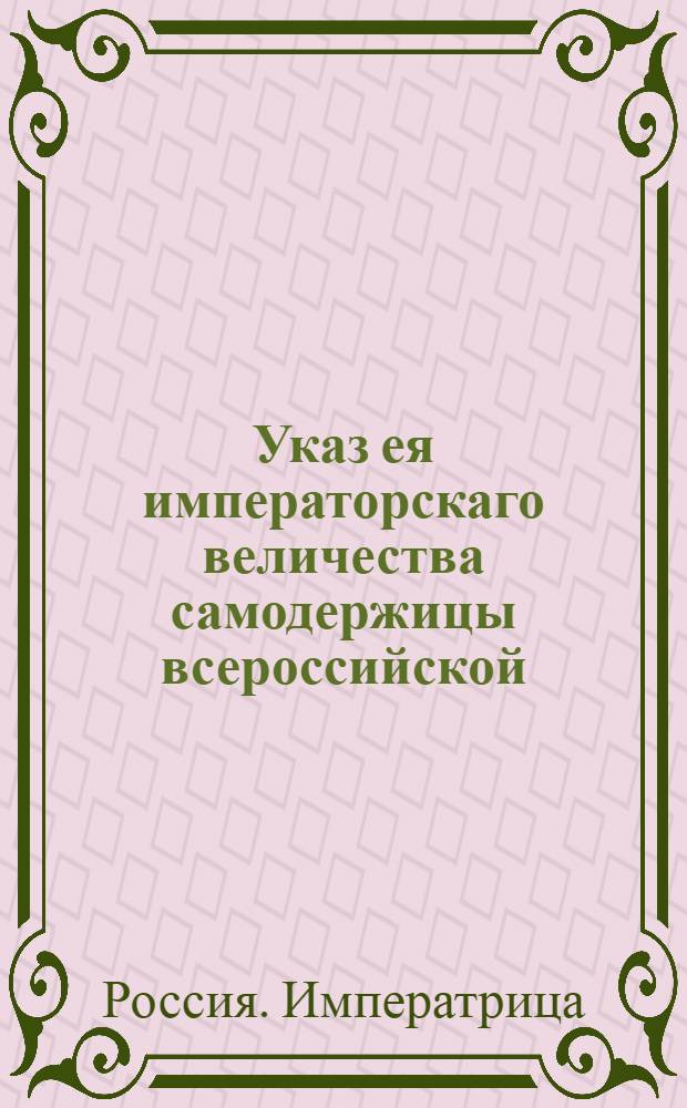 Указ ея императорскаго величества самодержицы всероссийской : О рассылке сенатского указа от 5 августа 1769 года о нечинении набатных тревог во время драк : Из Правительствующаго Сената