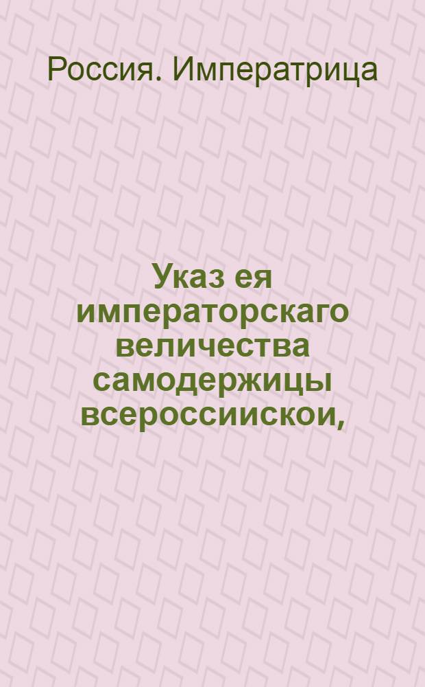 Указ ея императорскаго величества самодержицы всероссиискои, : О рассылке указа о награждении И.И.Воронцова орденами : Правительствующаго Сената из Канторы