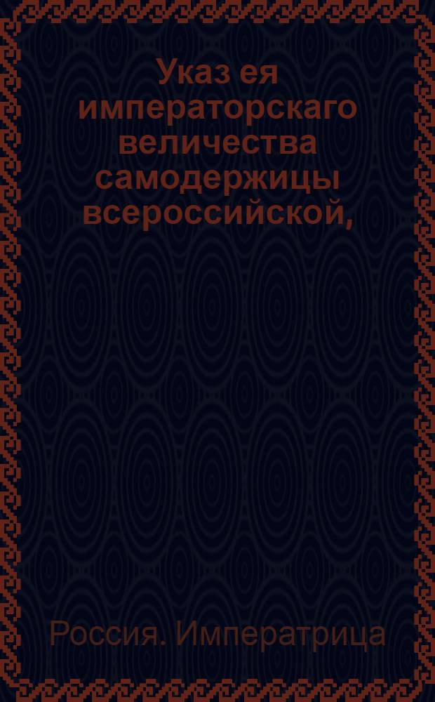 Указ ея императорскаго величества самодержицы всероссийской, : О рассылке указа о присоединении Чугуевского уезда однодворческих селений: Веденского, Зарожного и Терново-Краснополяны к прочим, в том же уезде состоящим, казацким селениям; и о обращении оных жителей в звание казацкое с приложением Штата для трех Чугуевских полков : Из Правительствующаго Сената