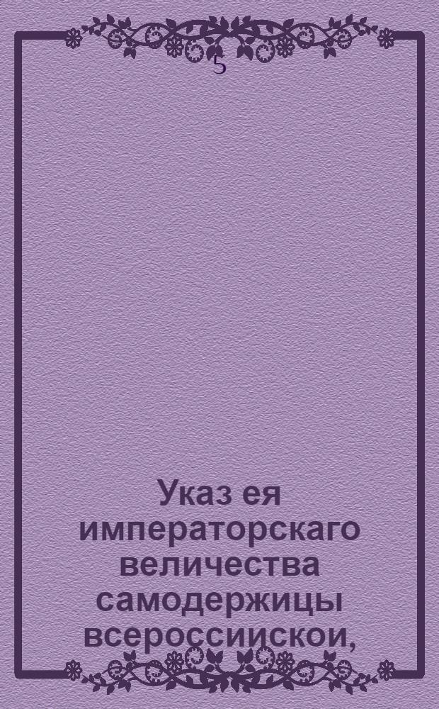 Указ ея императорскаго величества самодержицы всероссиискои, : О непровозе никаких товаров потаенными дорогами за границу, о поимке таковых провозителей и укрывателей их, об арестовании товаров, взыскивании за оные пошлин и о награждении поимщиков : Из Правительствующаго Сената, объявляется во всенародное известие