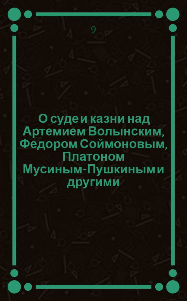 [О суде и казни над Артемием Волынским, Федором Соймоновым, Платоном Мусиным-Пушкиным и другими]