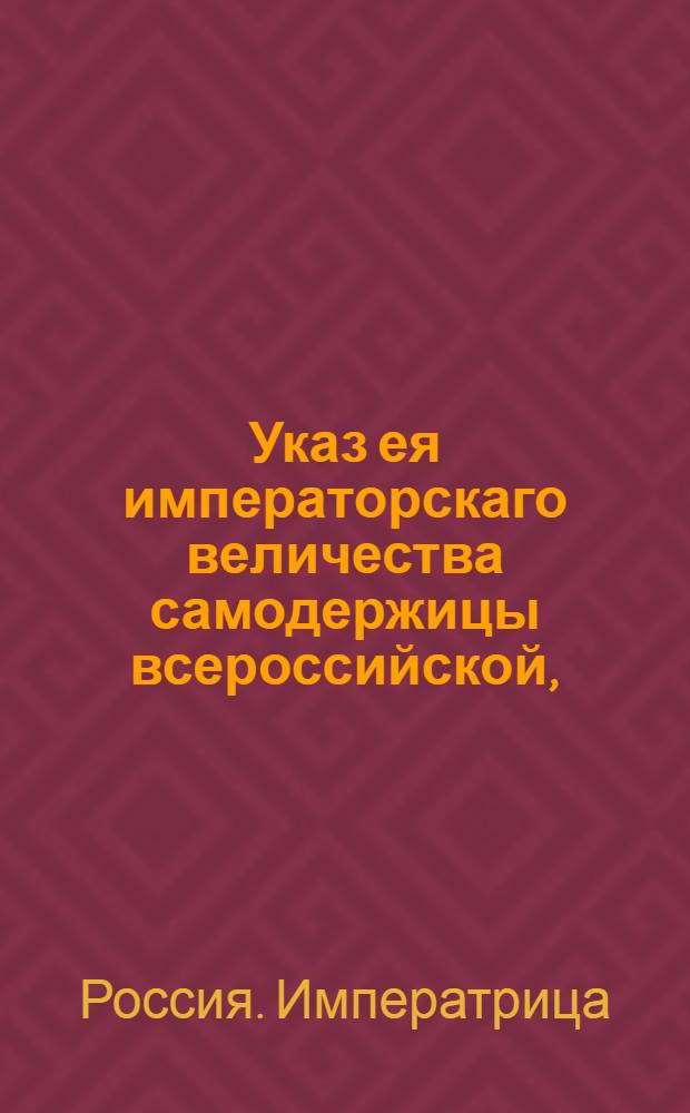 Указ ея императорскаго величества самодержицы всероссийской, : О подаче ревизских сказок о помещичьих крестьянах самим помещикам, а о посадских Магистрату, и о штрафе за неисполнение сего : Из Правительствующаго Сената, объявляется во всенародное известие