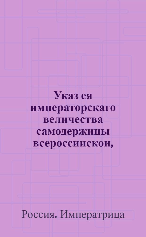 Указ ея императорскаго величества самодержицы всероссиискои, : О рассылке указа о бытии в Москве у продажи казенных и конфискованных, также и партикулярных вещей, трем акционистам, и о неупотреблении в сию должность маклеров : Из Правительствующаго Сената