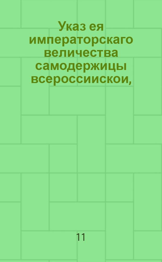 Указ ея императорскаго величества самодержицы всероссиискои, : О неподавании ея императорскому величеству челобитен, минуя учрежденных для рассмотрения оных присутственных мест : Из Правительствующаго Сената, объявляется во всенародное известие