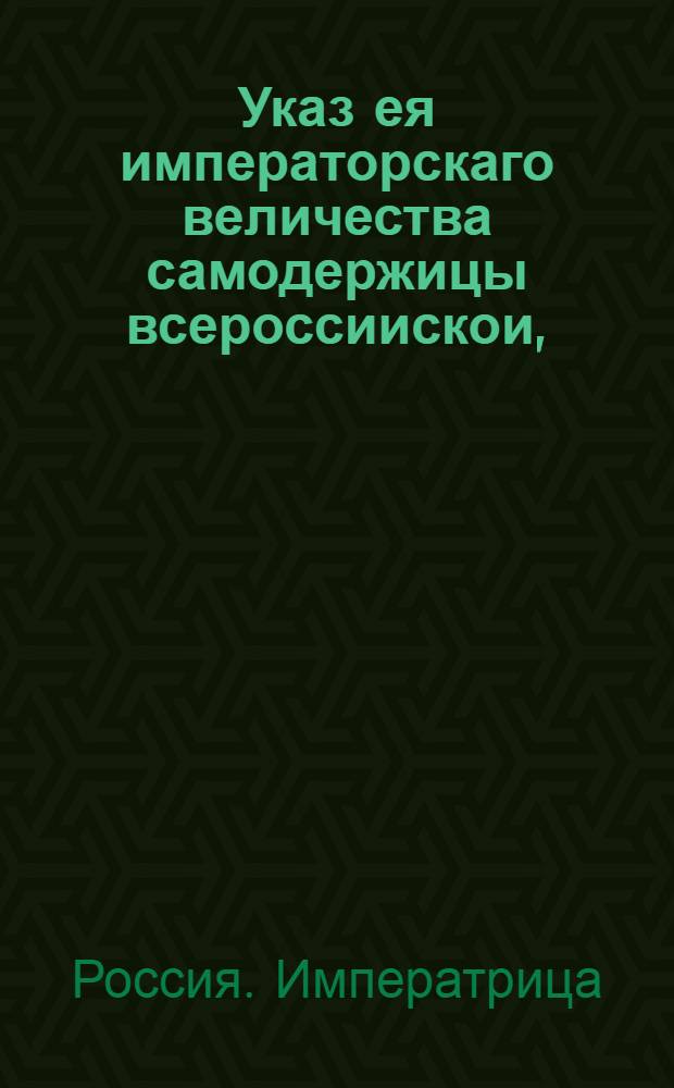 Указ ея императорскаго величества самодержицы всероссиискои, : О рассылке указа о порядке присутствия на пожаре чиновников коллегий и контор : Правительствующаго Сената из канторы
