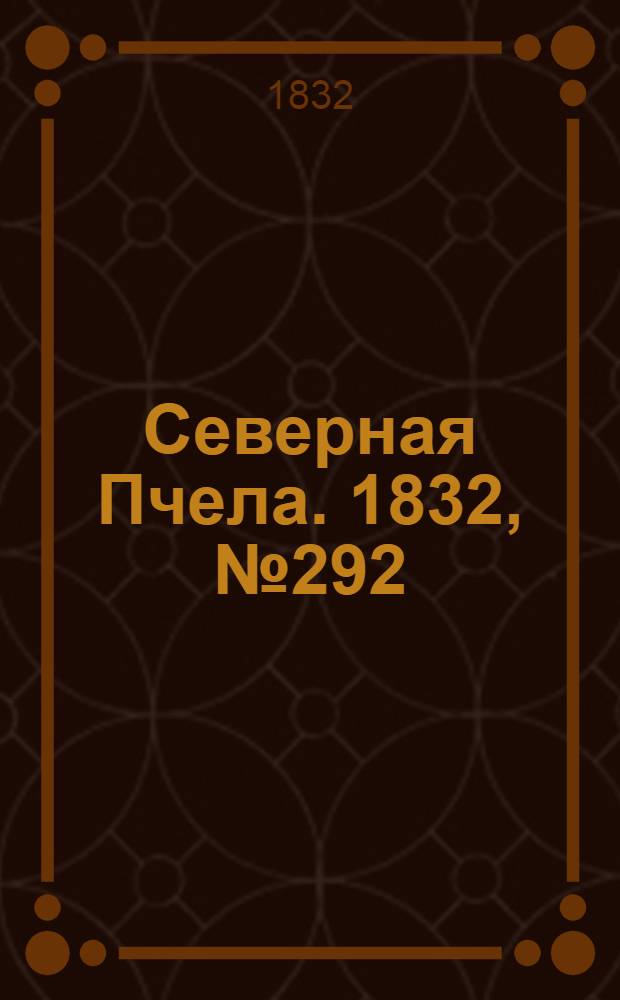 Северная Пчела. 1832, №292 (13 дек.) : 1832, №292 (13 дек.)