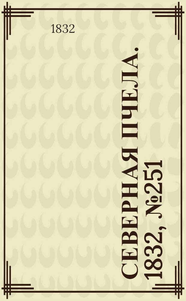 Северная Пчела. 1832, №251 (27 окт.) : 1832, №251 (27 окт.)
