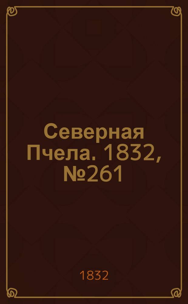 Северная Пчела. 1832, №261 (8 нояб.) : 1832, №261 (8 нояб.)