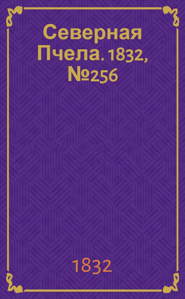 Северная Пчела. 1832, №256 (2 нояб.) : 1832, №256 (2 нояб.)