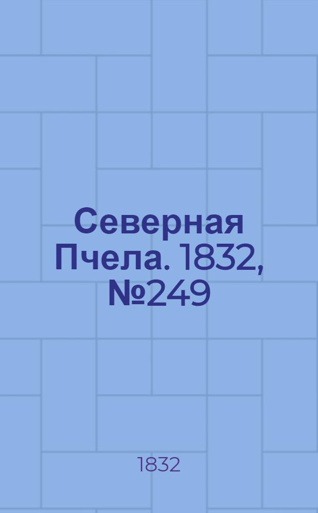 Северная Пчела. 1832, №249 (25 окт.) : 1832, №249 (25 окт.)