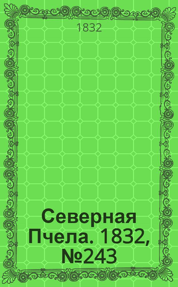 Северная Пчела. 1832, №243 (18 окт.) : 1832, №243 (18 окт.)
