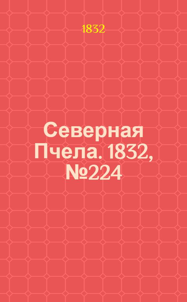Северная Пчела. 1832, №224 (27 сент.) : 1832, №224 (27 сент.)