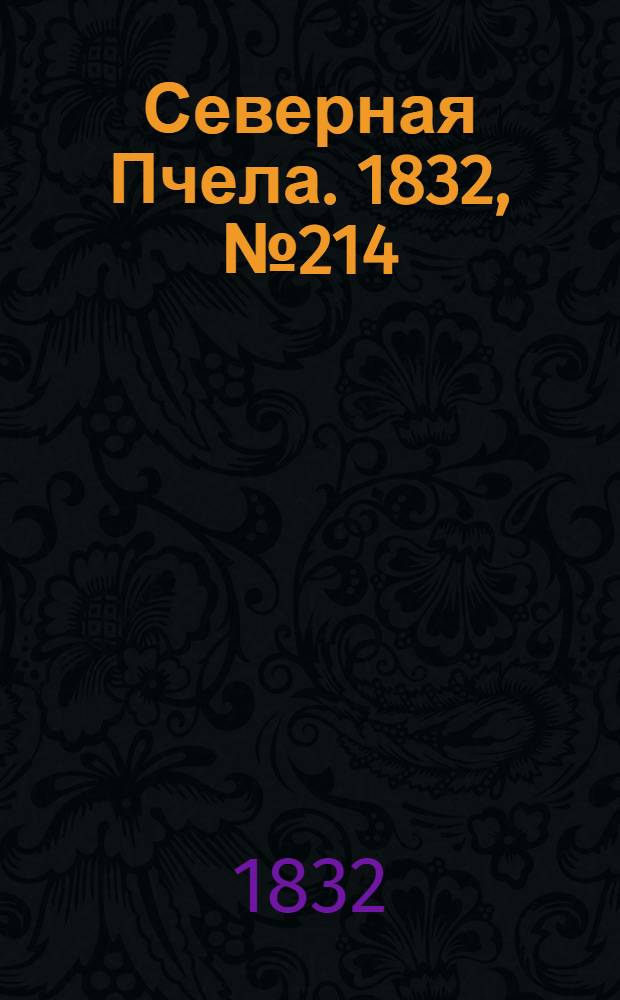 Северная Пчела. 1832, №214 (15 сент.) : 1832, №214 (15 сент.)
