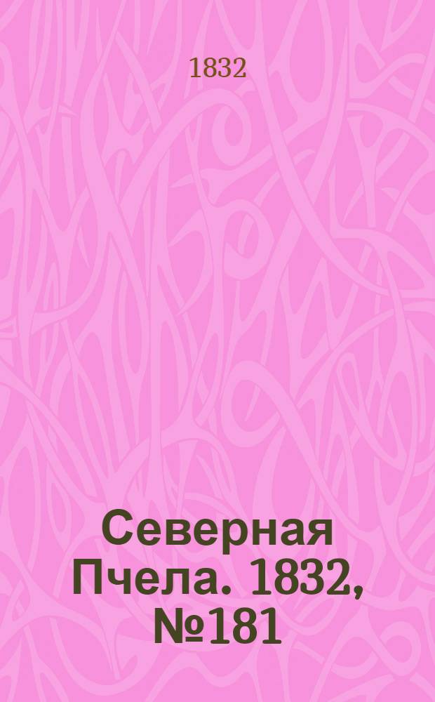 Северная Пчела. 1832, №181 (8 авг.) : 1832, №181 (8 авг.)