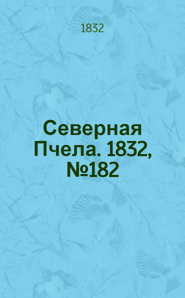 Северная Пчела. 1832, №182 (9 авг.) : 1832, №182 (9 авг.)
