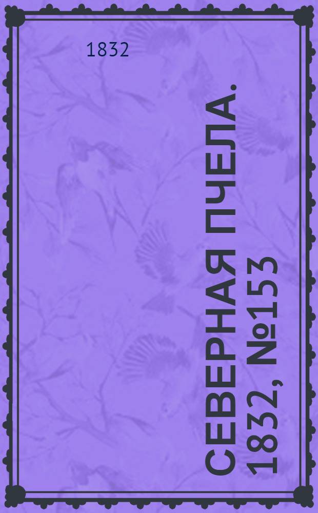Северная Пчела. 1832, №153 (6 июля) : 1832, №153 (6 июля)