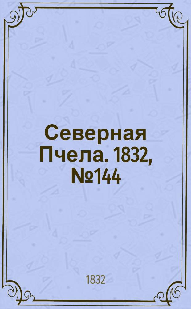 Северная Пчела. 1832, №144 (25 июня) : 1832, №144 (25 июня)