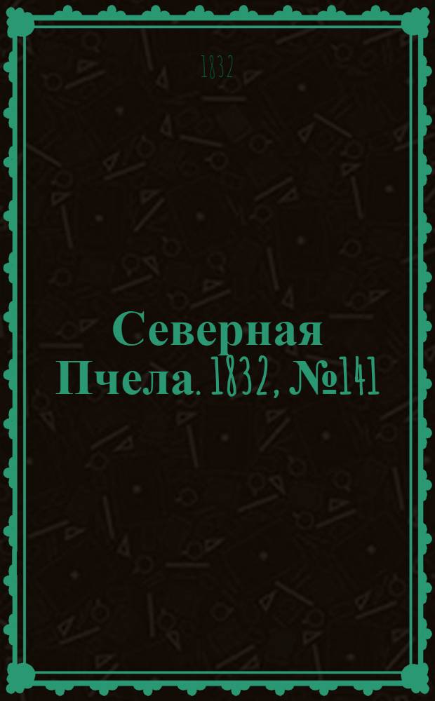 Северная Пчела. 1832, №141 (22 июня) : 1832, №141 (22 июня)